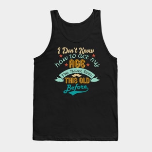 funny i don't know how to act my age i've never been this old before birthday Tank Top